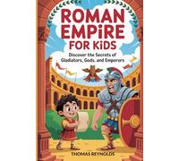 Roman Empire for Kids: Discover the Secrets of Gladiators, Gods, and Emperors