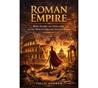Roman empire: Rise, Glory, and Collapse of the World’s Greatest Ancient Power
