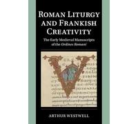 Roman Liturgy and Frankish Creativity: The Early Medieval Manuscripts of the Ordines Romani