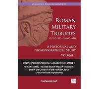 Roman Military Tribunes (First Century BC to Third Century AD): A Historical and Prosopographical Study. Volume I: Prosopographical Catalogue, Part 1: ... Roman Capital (tribuni militum in praetorio)