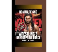 Roman Reigns Biography: Wrestling’s Unstoppable Force
