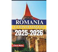 ROMANIA GUIDA DI VIAGGIO 2025-2026: Alla scoperta di castelli, cultura e sentieri selvaggi