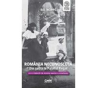 Romania necunoscuta. Din satra la Palatul Regal - E.O. Hoppe