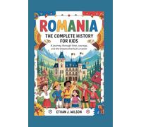 Romania: The Complete History for Kids: A journey through time, courage, and the dreams that built a nation