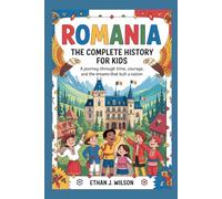 Romania: The Complete History for Kids: A journey through time, courage, and the dreams that built a nation