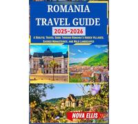 ROMANIA TRAVEL GUIDE 2025-2026: A Soulful Travel Guide Through Romania’s Hidden Villages, Sacred Monasteries, and Wild Landscapes