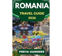 ROMANIA TRAVEL GUIDE 2026: The Ultimate Travel Companion for Exploring Romania Like a Local