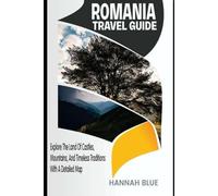 ROMANIA TRAVEL GUIDE: Explore The Land Of Castles, Mountains, And Timeless Traditions With A Detailed Map