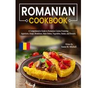 Romanian Cookbook: A Comprehensive Guide to Romanian Cuisine Featuring Appetizers, Soups, Breakfasts, Main Dishes, Vegetables, Salads, and Desserts