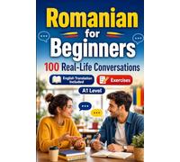 Romanian for Beginners A1: 100 Real-Life Conversations: Everyday Dialogues for Romanian, Greetings, Food, Shopping, Travel, Work, English Translation, Vocabulary and Exercises