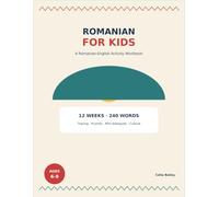 Romanian for Kids: A 12-Week Romanian-English Activity Workbook with 240 First Words and Phrases, Tracing, Puzzles, Mini-Dialogues, and Cultural Fun for Ages 6-9