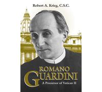 Romano Guardini: A Precursor of Vatican II - Krieg Robert A.