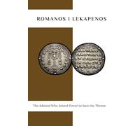 ROMANOS I LEKAPENOS: THE ADMIRAL WHO SEIZED POWER TO SAVE THE THRONE