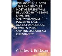 ROMANS 2:11-13: BOTH JEWS AND GENTILES MOST ASSUREDLY WILL BE JUDGED BY THE SAME LAWS. THE OVERWHELMINGLY POWERFUL CASE AGAINST DANGEROUS, LAWLESS, VERSE SKIPPING MAINSTREAM CHRISTIANITY