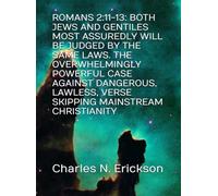 ROMANS 2:11-13: BOTH JEWS AND GENTILES MOST ASSUREDLY WILL BE JUDGED BY THE SAME LAWS. THE OVERWHELMINGLY POWERFUL CASE AGAINST DANGEROUS, LAWLESS, VERSE SKIPPING MAINSTREAM CHRISTIANITY