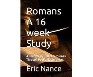 Romans A 16 week Study: A Chapter-by-Chapter Journey Through Paul’s Masterpiece