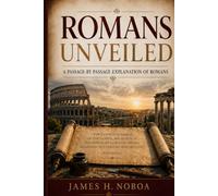 Romans Unveiled: A Passage-by-Passage Explanation of Romans