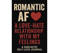 Romantic AF: A Love-Hate Relationship with My Feelings: A Sarcastic Self-Love Journal