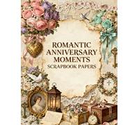 Romantic Anniversary Moments Scrapbook Papers: Love Letters, Roses, Lace Trim, Vintage Keepsakes, Romantic Ephemera & Elegant Anniversary Designs