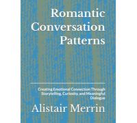 Romantic Conversation Patterns: Creating Emotional Connection Through Storytelling, Curiosity, and Meaningful Dialogue