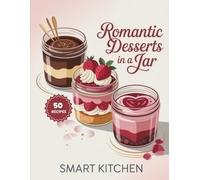Romantic Desserts in a jar: Sweet & Seductive Dessert Jar Recipes for Date Nights, Anniversaries, Couples Treats & Special Moments