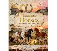 Romantic Horses Scrapbook Papers: A Carefully Designed 8.5 × 11 Scrapbook Papers with Over 200 Craft Elements on 35 Pages of Stunning Patterns, Cutouts & Creative Designs