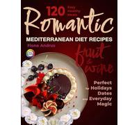 Romantic Mediterranean Diet Recipes with Fruit & Wine: 120 Flavorful, Irresistible, Easy & Healthy Meals for Intimate Dinners, Family Celebrations, Holidays, and Everyday Magic