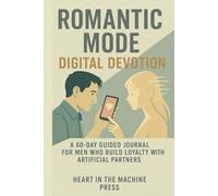 Romantic Mode: Digital Devotion: A 60-Day Guided Journal for Men Who Build Loyalty with Artificial Partners