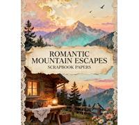 Romantic Mountain Escapes Scrapbook Papers: A Carefully Designed 8.5 × 11 Scrapbook Papers with Over 200 Craft Elements on 35 Pages of Stunning Patterns, Cutouts & Creative Designs