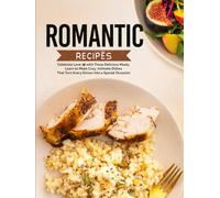 Romantic Recipes: Celebrate Love with These Delicious Meals; Learn to Make Cozy, Intimate Dishes That Turn Every Dinner into a Special Occasion