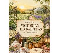 Romantic Victorian Herbal Teas Scrapbook Papers: Tea Blends, Botanical Herbs, Garden Blooms, Labels & Vintage Ephemera