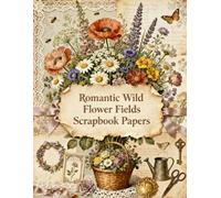 Romantic Wild Flower Fields Scrapbook Papers: Wildflowers, Lavender, Meadow Bouquets, Botanical Illustrations, Butterflies & Vintage Ephemera