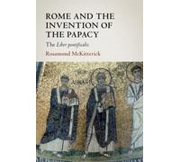 Rome and the Invention of the Papacy: The Liber Pontificalis