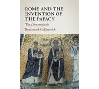 Rome and the Invention of the Papacy: The Liber Pontificalis - McKitterick...