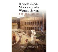 Rome and the Making of a World State, 150 BCE 20 CE - Osgood Josiah