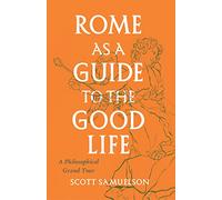 Rome As a Guide to the Good Life: A Philosophical Grand Tour