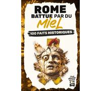Rome battue par du miel: 100 faits historiques aussi absurdes que véridiques