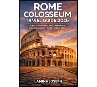 ROME COLOSSEUM TRAVEL GUIDE 2026: A SELF-GUIDED WALKING EXPERIENCE THROUGH ANCIENT ROME’S ICONIC ARENA