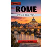 ROME GUIDE DE VOYAGE 2027: Le guide ultime des initiés sur les sites antiques, la Cité du Vatican, la cuisine italienne, les quartiers cachés et les expériences inoubliables