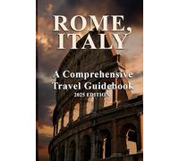 ROME, ITALY: A Comprehensive Travel Guidebook 2025 EDITION