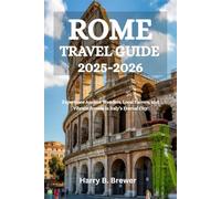 ROME TRAVEL GUIDE 2025-2026: Experience Ancient Wonders, Local Flavors, and Vibrant Streets in Italy’s Eternal City