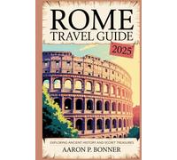 ROME TRAVEL GUIDE 2025: Exploring Ancient History and Secret Treasures