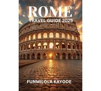 ROME TRAVEL GUIDE 2025: Exploring the Eternal City: Uncover Ancient Wonders, Hidden Gems, and Modern Delights
