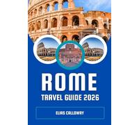 ROME TRAVEL GUIDE 2026: The Eternal City - Exploring the Heart of Ancient History, Timeless Art, and Modern Life