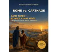 ROME vs. CARTHAGE: GAME THREE: ROME’S FINAL GOAL - THE GAME THAT BEGAN BEFORE THE WHISTLE