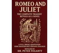 Romeo and Juliet: The Complete Tragedy Retold as a Novel: A Full Prose Adaptation Using Shakespeare’s Original Dialogue - Novelized by Dr. Peter Fogarty