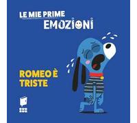 Romeo è triste. Le mie prime emozioni. Ediz. illustrata