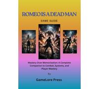 ROMEO IS A DEAD MAN GAME GUIDE: Mastery Over Memorization: A Complete Companion to Combat, Systems, and Player Mastery