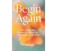 Begin Again: How to Heal After Divorce & Create a Life You Love as a Single Mom: 1