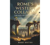 Rome's Western Collapse: The End of Civilization?: The Complete Story of Decline, Invasion, and Transformation (235-476 AD)